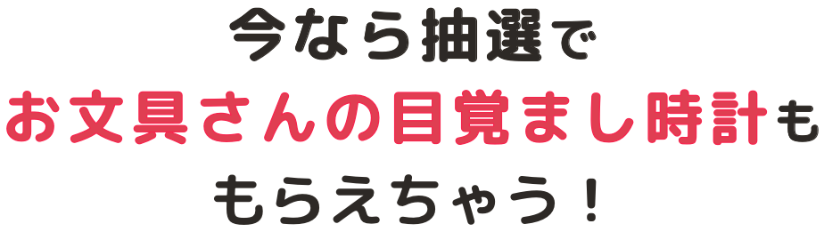 今なら抽選でお文具さんの目覚まし時計ももらえちゃう！